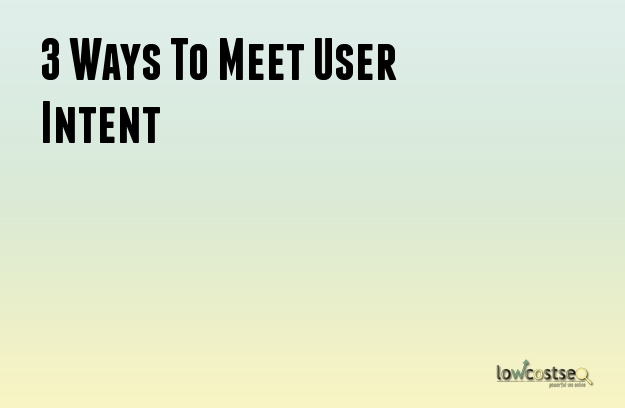 3 Ways To Meet User Intent