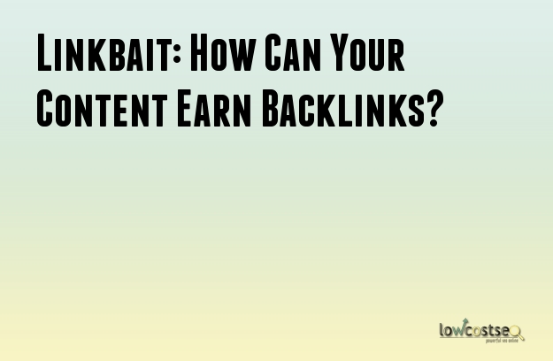 Linkbait: How Can Your Content Earn Backlinks?