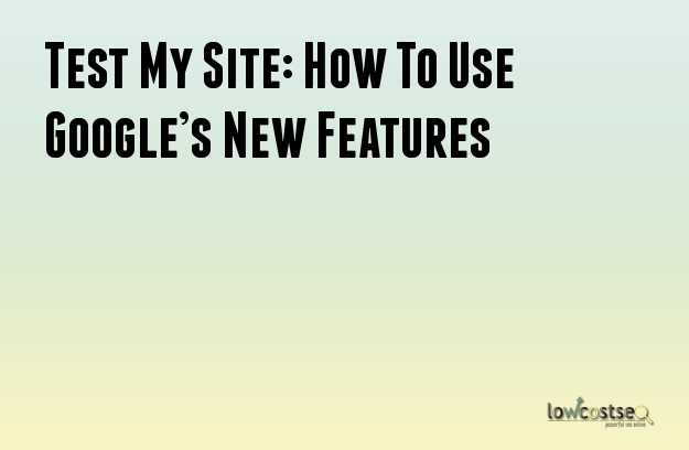 Test My Site: How To Use Google’s New Features