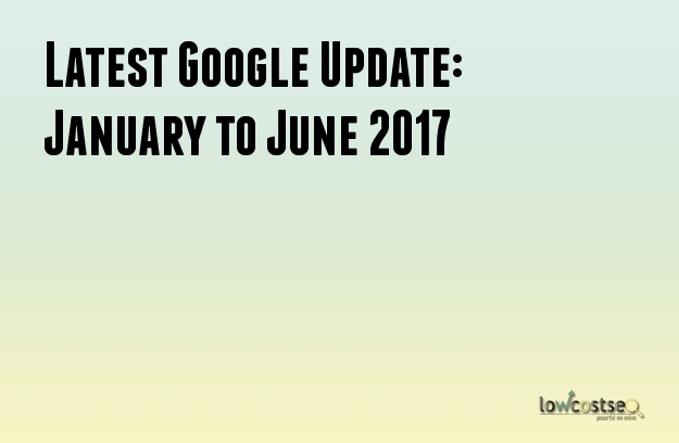 Latest Google Update: January to June 2017