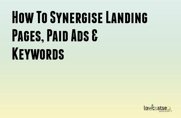 How To Synergise Landing Pages, Paid Ads & Keywords How To Synergise Landing Pages, Paid Ads & Keywords