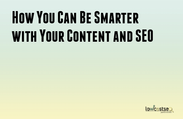 How You Can Be Smarter with Your Content and SEO