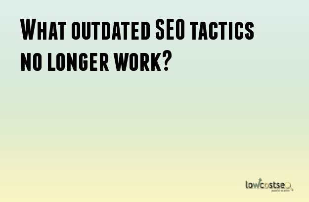 What outdated SEO tactics no longer work?