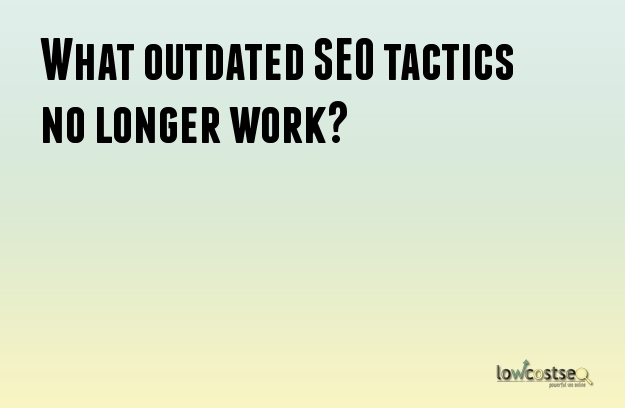 What outdated SEO tactics no longer work? What outdated SEO tactics no longer work?