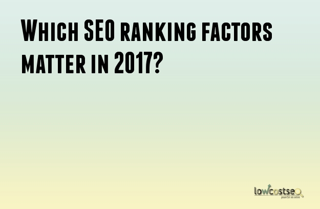 Which SEO ranking factors matter in 2017?