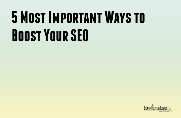 5 Most Important Ways to Boost Your SEO