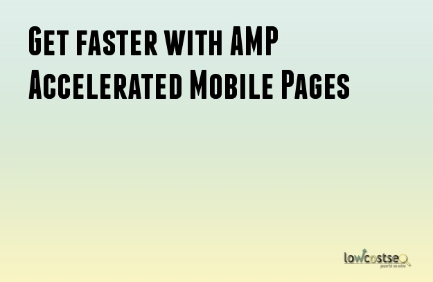 Get faster with AMP Accelerated Mobile Pages