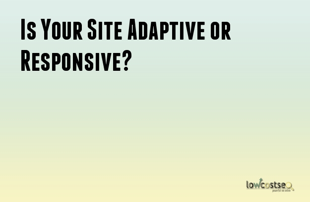 Is Your Site Adaptive or Responsive?