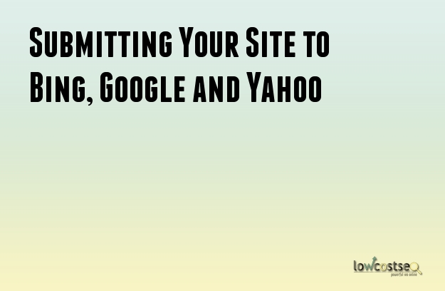 Submitting Your Site to Bing, Google and Yahoo Submitting Your Site to Bing, Google and Yahoo