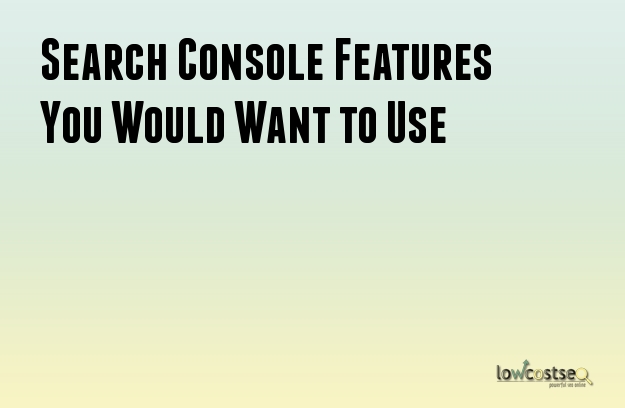 Search Console Features You Would Want to Use