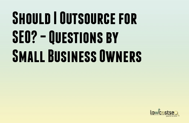 Should I Outsource for SEO? – Questions by Small Business Owners