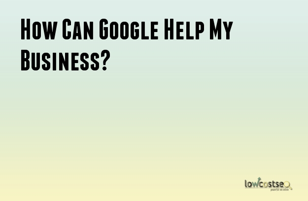 How Can Google Help My Business?