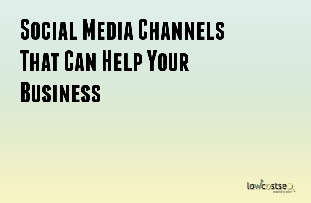 Social Media Channels That Can Help Your Business Social Media Channels That Can Help Your Business