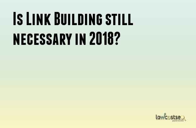 Is Link Building still necessary in 2018? 