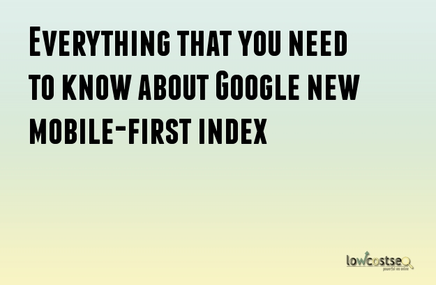 Everything that you need to know about Google new mobile-first index