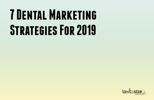 7 Dental Marketing Strategies For 2019