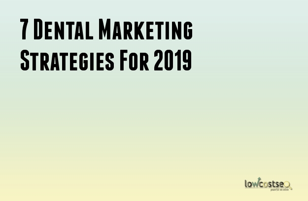 7 Dental Marketing Strategies For 2019 7 Dental Marketing Strategies For 2019