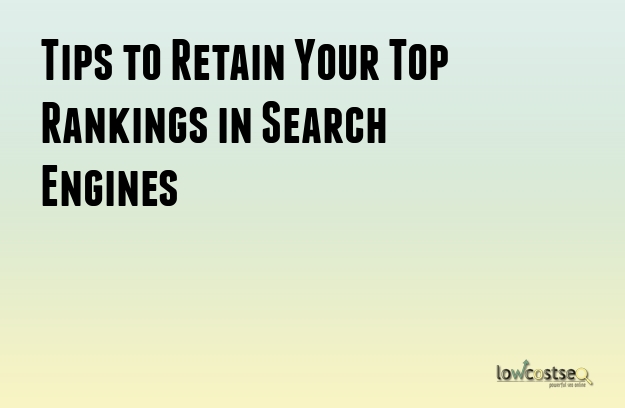 Tips to Retain Your Top Rankings in Search Engines