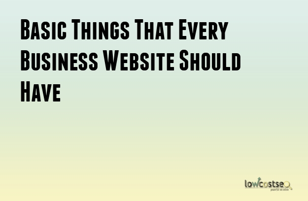 Basic Things That Every Business Website Should Have Basic Things That Every Business Website Should Have
