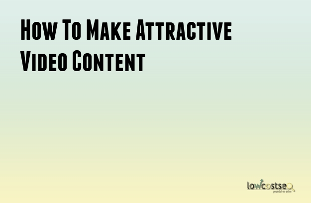 How To Make Attractive Video Content