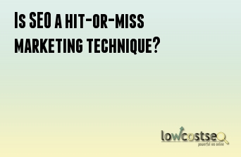 Is SEO a hit-or-miss marketing technique?