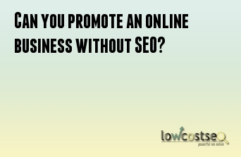 Can you promote an online business without SEO?