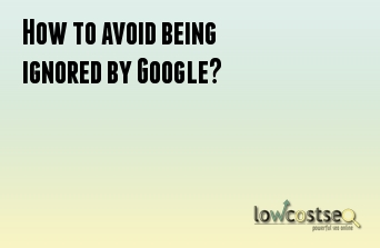 How to avoid being ignored by Google?