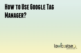 How to Use Google Tag Manager?