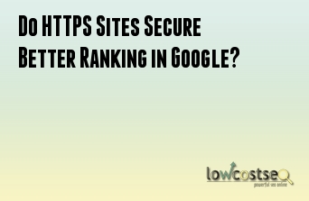 Do HTTPS Sites Secure Better Ranking in Google?