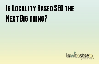 Is Locality Based SEO the Next Big thing?