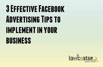 3 Effective Facebook Advertising Tips to implement in your business