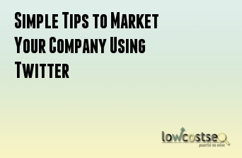 Simple Tips to Market Your Company Using Twitter