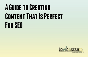 A Guide to Creating Content That Is Perfect For SEO