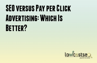 SEO versus Pay per Click Advertising: Which Is Better?