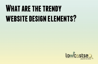 What are the trendy website design elements?