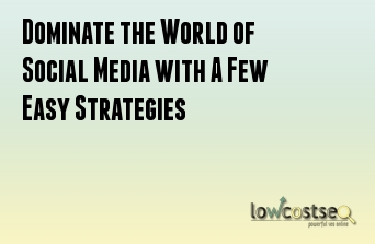 Dominate the World of Social Media with A Few Easy Strategies