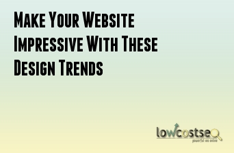 Make Your Website Impressive With These Design Trends
