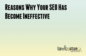 Reasons Why Your SEO Has Become Ineffective