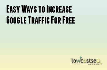 Easy Ways to Increase Google Traffic For Free