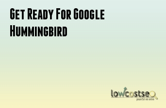 Get Ready For Google Hummingbird