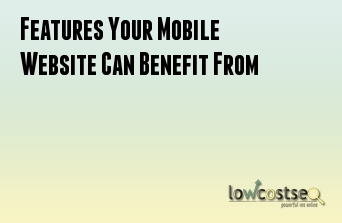 Features Your Mobile Website Can Benefit From