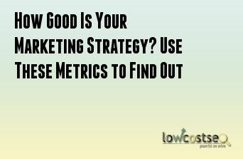 How Good Is Your Marketing Strategy? Use These Metrics to Find Out