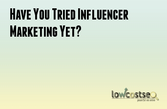 Have You Tried Influencer Marketing Yet?