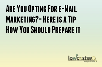 Are You Opting For e-Mail Marketing?- Here is a Tip How You Should Prepare it