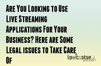 Are You Looking to Use Live Streaming Applications For Your Business? Here are Some Legal issues to Take Care Of 