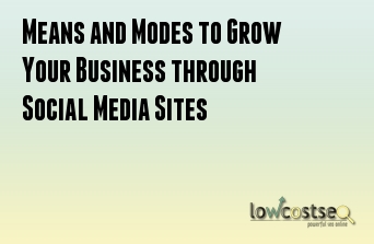 Means and Modes to Grow Your Business through Social Media Sites