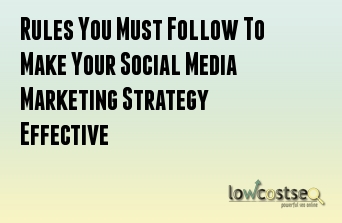 Rules You Must Follow To Make Your Social Media Marketing Strategy Effective