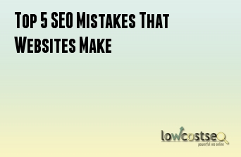 Top 5 SEO Mistakes That Websites Make