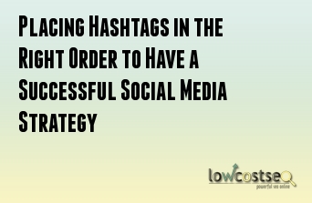 Placing Hashtags in the Right Order to Have a Successful Social Media Strategy