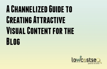 A Channelized Guide to Creating Attractive Visual Content for the Blog